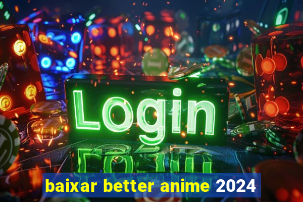 baixar better anime 2024